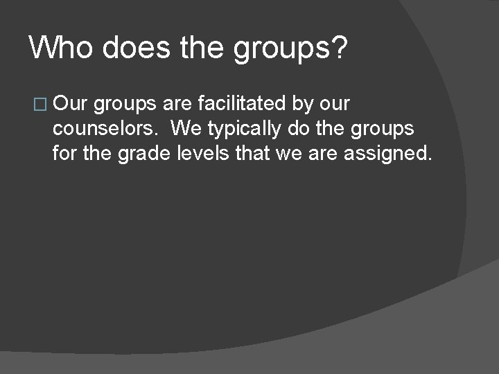 Who does the groups? � Our groups are facilitated by our counselors. We typically