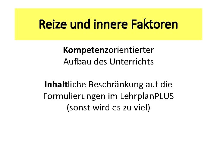 Reize und innere Faktoren Kompetenzorientierter Aufbau des Unterrichts Inhaltliche Beschränkung auf die Formulierungen im