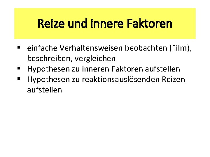 Reize und innere Faktoren § einfache Verhaltensweisen beobachten (Film), beschreiben, vergleichen § Hypothesen zu