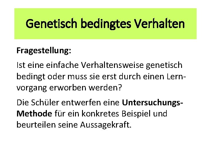 Genetisch bedingtes Verhalten Fragestellung: Ist eine einfache Verhaltensweise genetisch bedingt oder muss sie erst