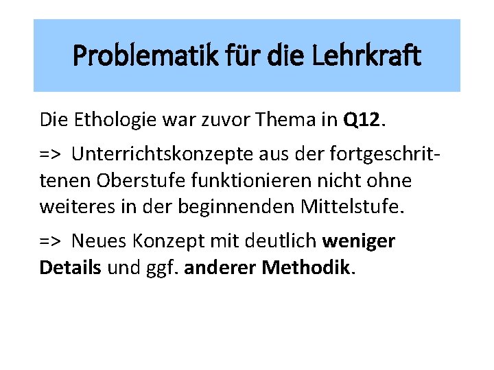 Problematik für die Lehrkraft Die Ethologie war zuvor Thema in Q 12. => Unterrichtskonzepte