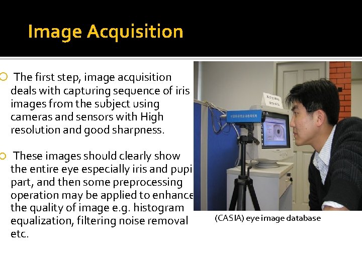 Image Acquisition The first step, image acquisition deals with capturing sequence of iris images