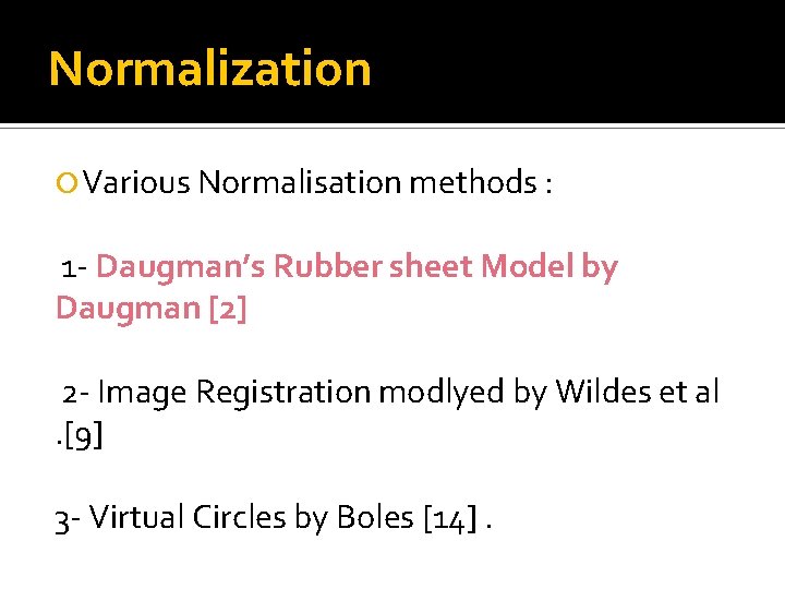 Normalization Various Normalisation methods : 1 - Daugman’s Rubber sheet Model by Daugman [2]