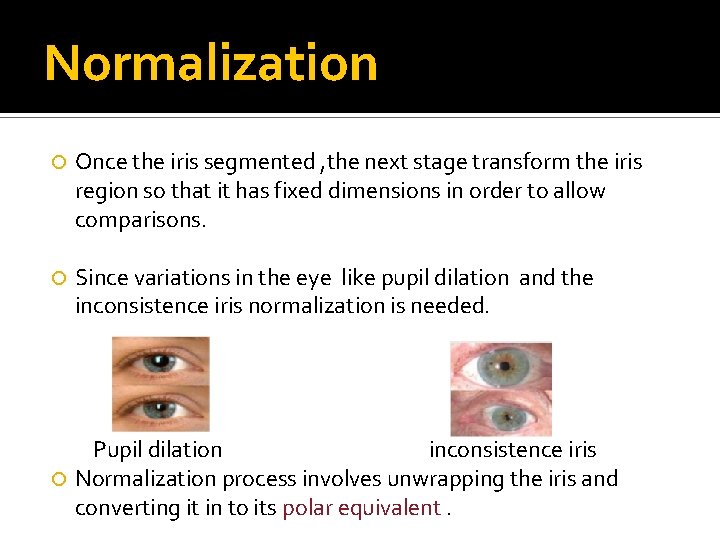 Normalization Once the iris segmented , the next stage transform the iris region so