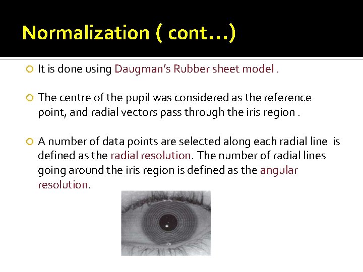 Normalization ( cont. . . ) It is done using Daugman’s Rubber sheet model.
