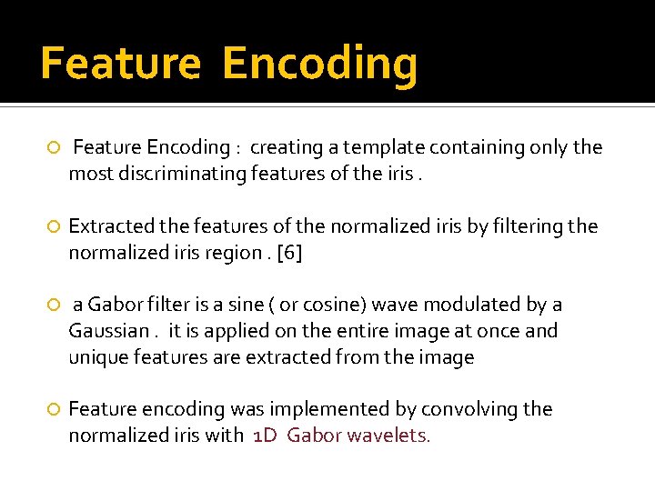 Feature Encoding : creating a template containing only the most discriminating features of the