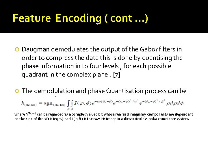Feature Encoding ( cont …) Daugman demodulates the output of the Gabor filters in