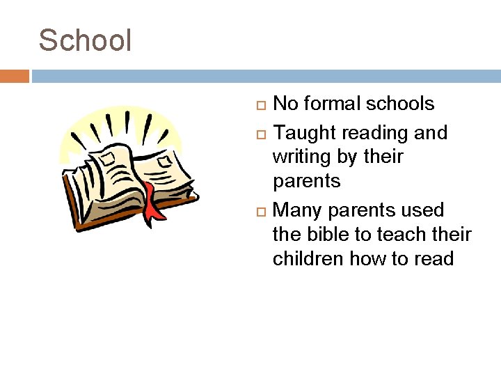 School No formal schools Taught reading and writing by their parents Many parents used