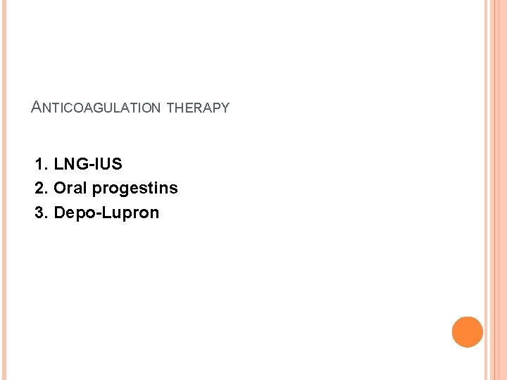 ANTICOAGULATION THERAPY 1. LNG-IUS 2. Oral progestins 3. Depo-Lupron 