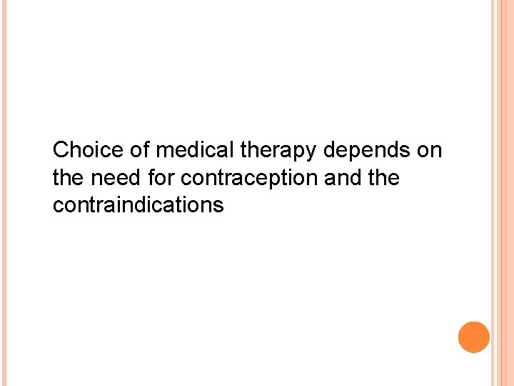 Choice of medical therapy depends on the need for contraception and the contraindications 