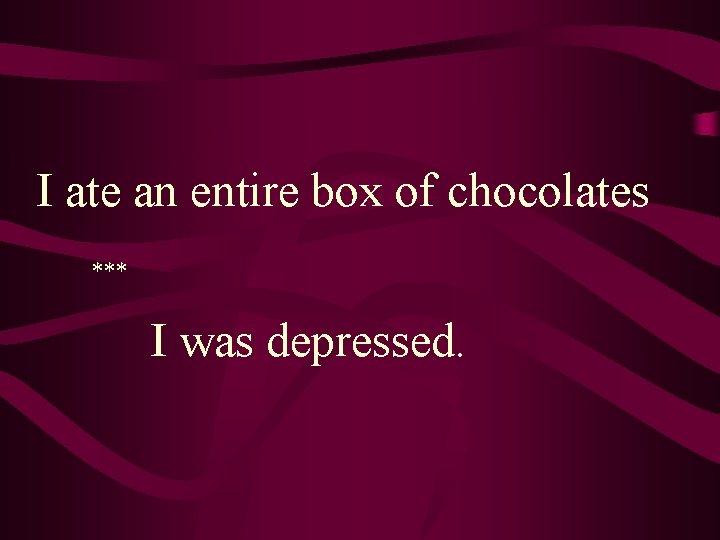 I ate an entire box of chocolates *** I was depressed. 