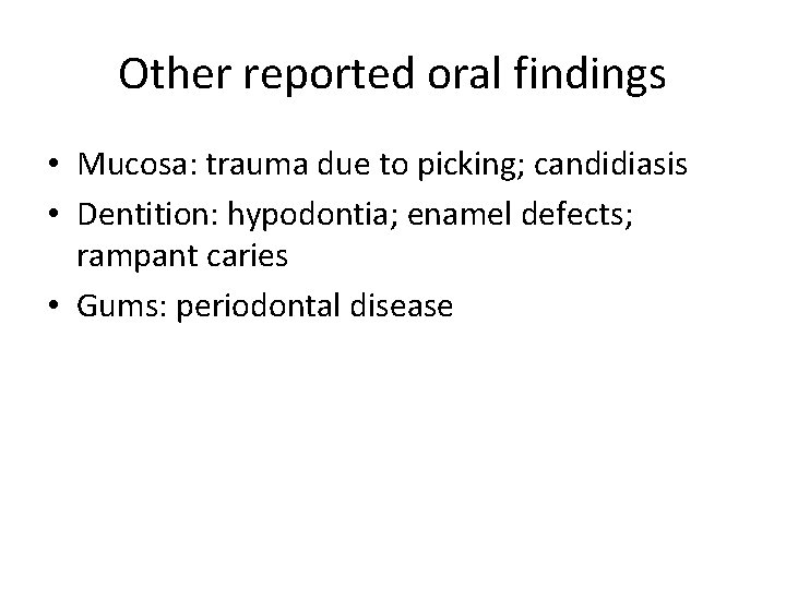 Other reported oral findings • Mucosa: trauma due to picking; candidiasis • Dentition: hypodontia;