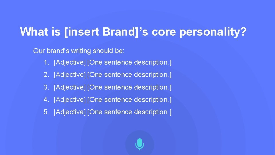 What is [insert Brand]’s core personality? Our brand’s writing should be: 1. [Adjective] [One