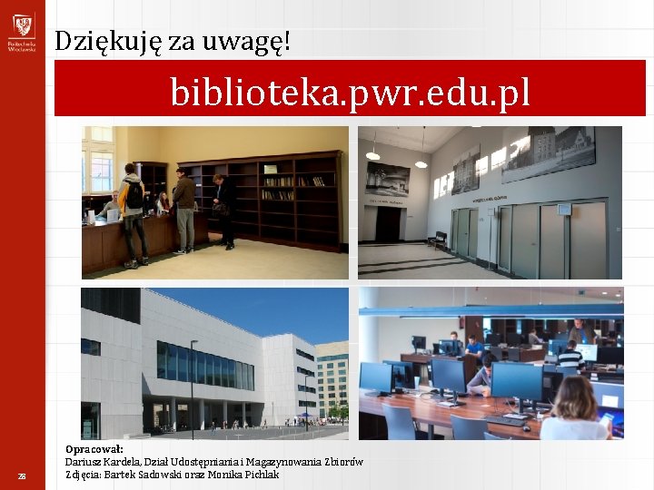 Dziękuję za uwagę! biblioteka. pwr. edu. pl 28 Opracował: Dariusz Kardela, Dział Udostępniania i