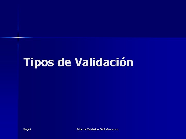 Tipos de Validación 5/4/04 Taller de Validacion OMS, Guatemala 