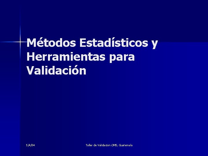 Métodos Estadísticos y Herramientas para Validación 5/4/04 Taller de Validacion OMS, Guatemala 