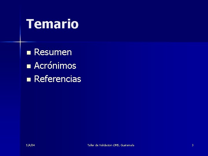 Temario Resumen n Acrónimos n Referencias n 5/4/04 Taller de Validacion OMS, Guatemala 3