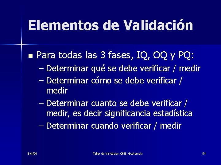 Elementos de Validación n Para todas las 3 fases, IQ, OQ y PQ: –