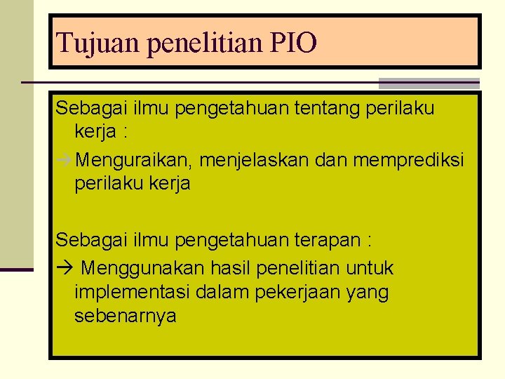 Tujuan penelitian PIO Sebagai ilmu pengetahuan tentang perilaku kerja : Menguraikan, menjelaskan dan memprediksi