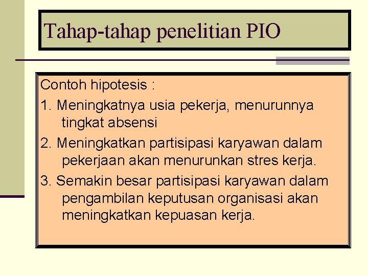 Tahap-tahap penelitian PIO Contoh hipotesis : 1. Meningkatnya usia pekerja, menurunnya tingkat absensi 2.