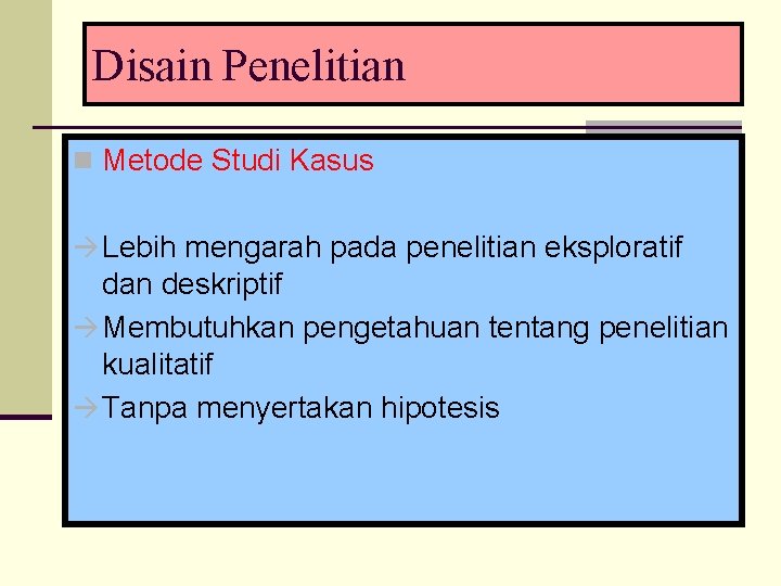 Disain Penelitian n Metode Studi Kasus Lebih mengarah pada penelitian eksploratif dan deskriptif Membutuhkan