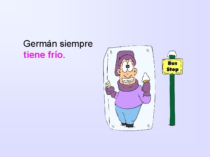 Germán siempre tiene frío. 