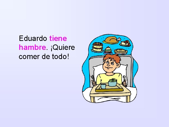 Eduardo tiene hambre. ¡Quiere comer de todo! 