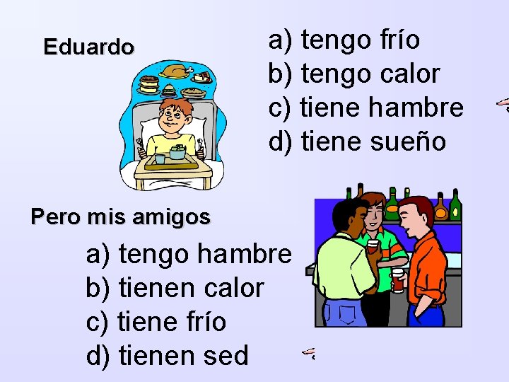 Eduardo a) tengo frío b) tengo calor c) tiene hambre d) tiene sueño Pero