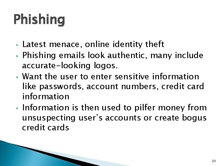 Phishing • • Latest menace, online identity theft Phishing emails look authentic, many include