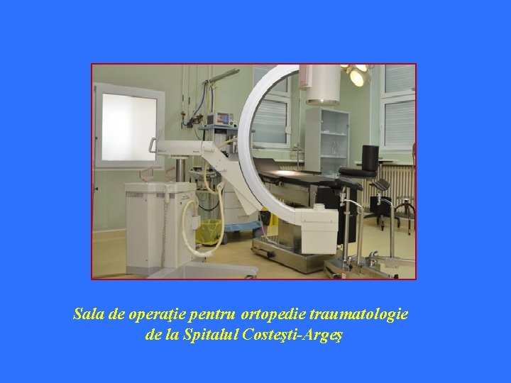 Sala de operaţie pentru ortopedie traumatologie de la Spitalul Costeşti-Argeş 