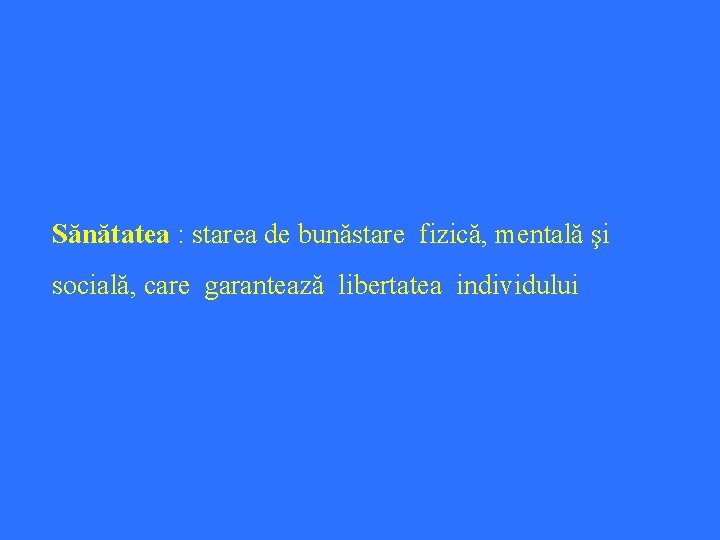 Sănătatea : starea de bunăstare fizică, mentală şi socială, care garantează libertatea individului 