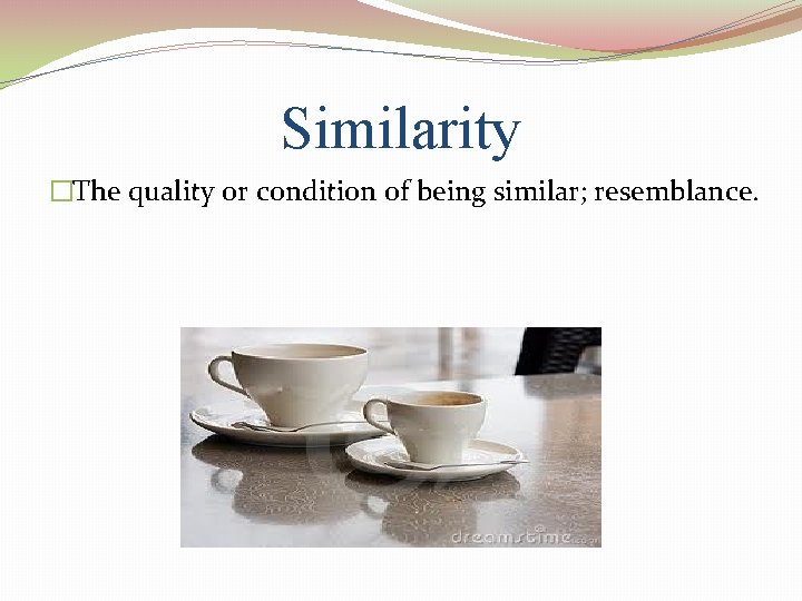 Similarity �The quality or condition of being similar; resemblance. 