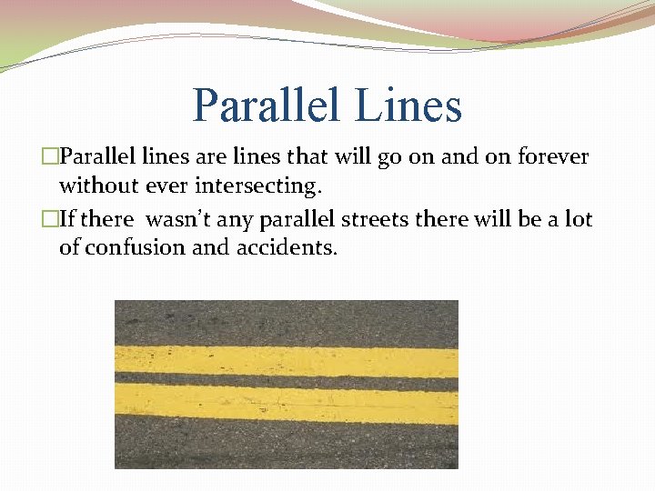 Parallel Lines �Parallel lines are lines that will go on and on forever without