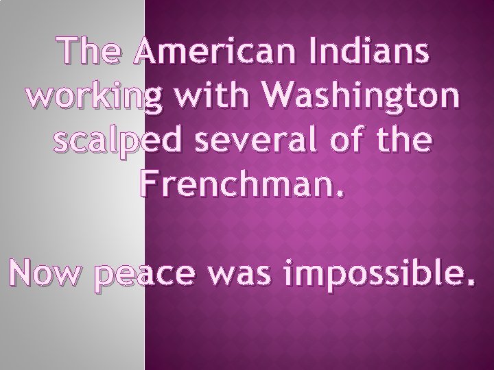 The American Indians working with Washington scalped several of the Frenchman. Now peace was