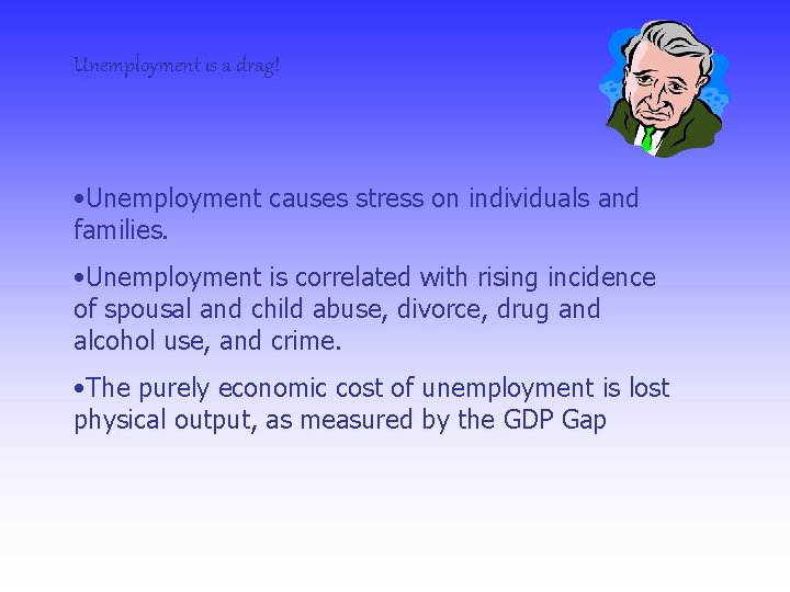 Unemployment is a drag! • Unemployment causes stress on individuals and families. • Unemployment