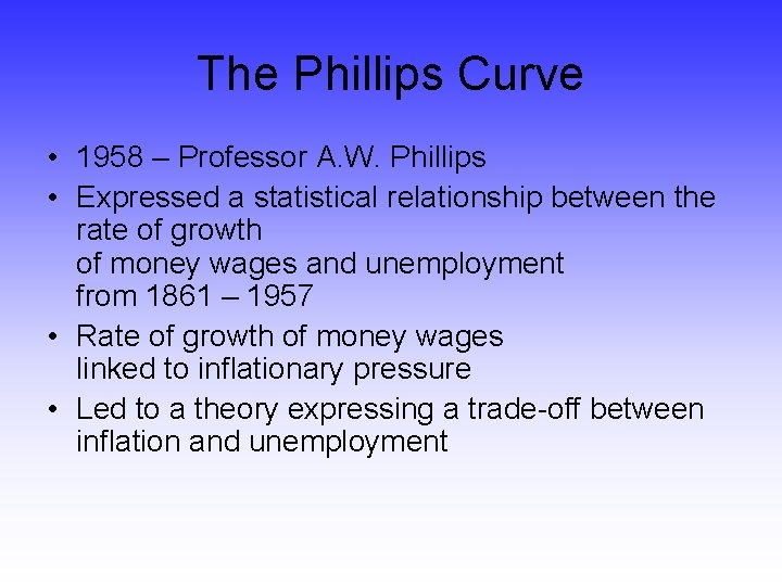 The Phillips Curve • 1958 – Professor A. W. Phillips • Expressed a statistical
