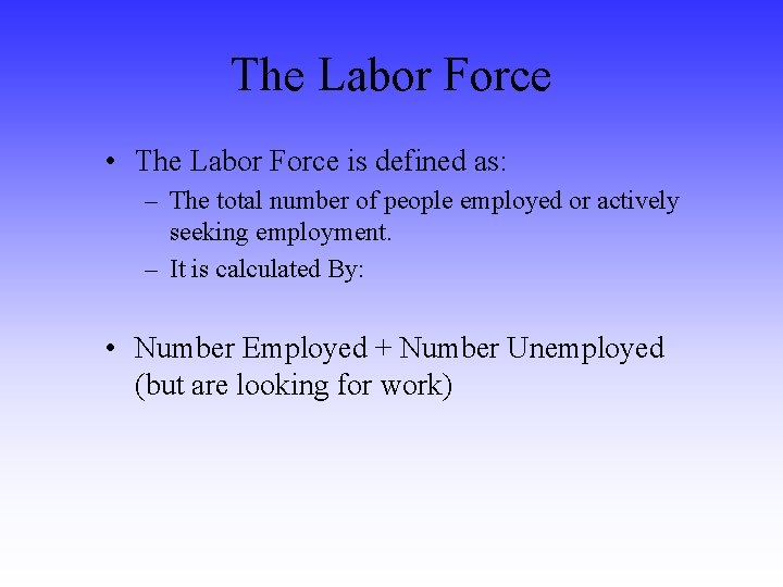 The Labor Force • The Labor Force is defined as: – The total number
