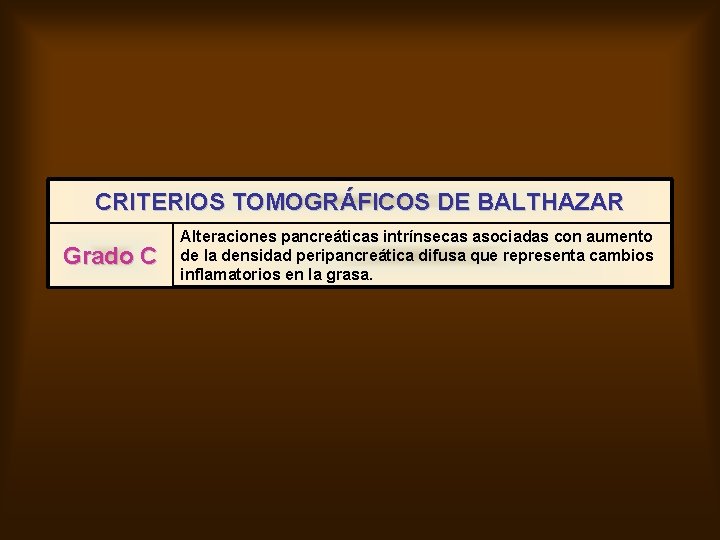 CRITERIOS TOMOGRÁFICOS DE BALTHAZAR Grado C Alteraciones pancreáticas intrínsecas asociadas con aumento de la