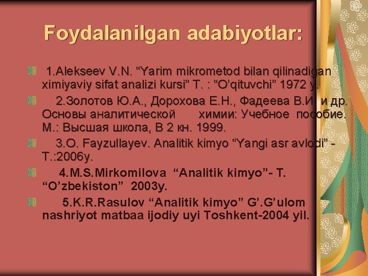 Foydalanilgan adabiyotlar: 1. Аlekseev V. N. “Yarim mikrometod bilan qilinadigan ximiyaviy sifat analizi kursi”