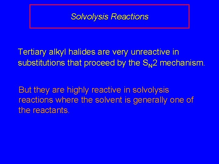 Solvolysis Reactions Tertiary alkyl halides are very unreactive in substitutions that proceed by the