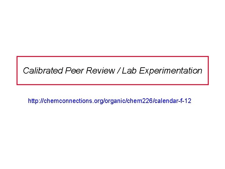 Calibrated Peer Review / Lab Experimentation http: //chemconnections. org/organic/chem 226/calendar-f-12 