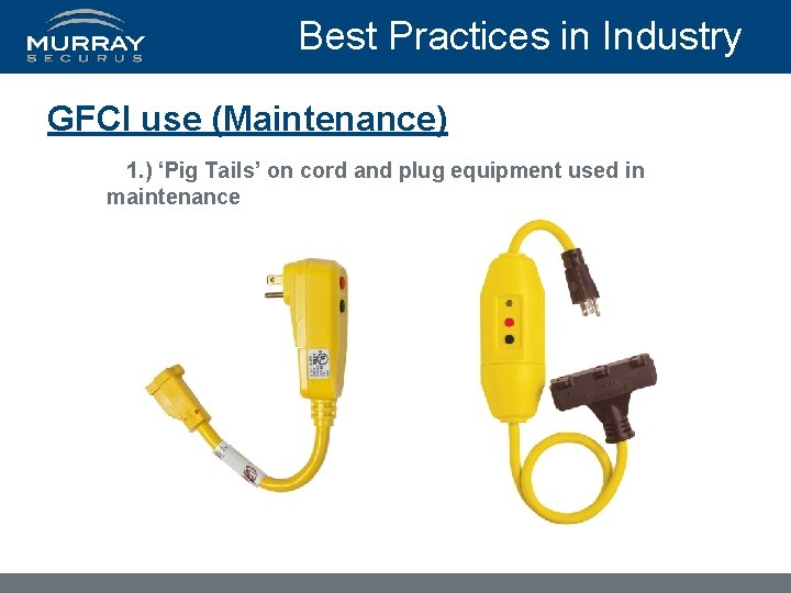 Best Practices in Industry GFCI use (Maintenance) 1. ) ‘Pig Tails’ on cord and