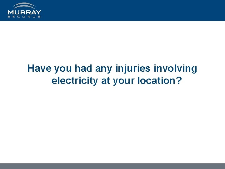 Have you had any injuries involving electricity at your location? 