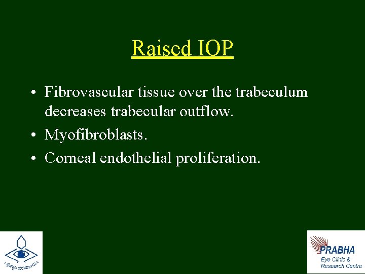 Raised IOP • Fibrovascular tissue over the trabeculum decreases trabecular outflow. • Myofibroblasts. •