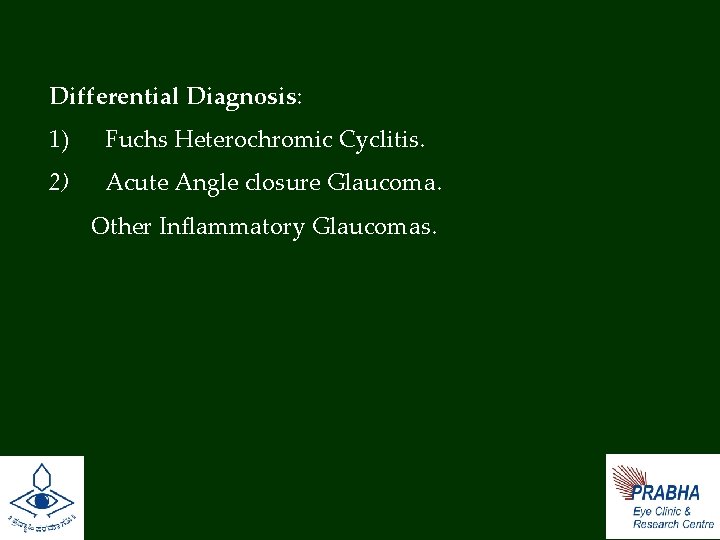 Differential Diagnosis: 1) Fuchs Heterochromic Cyclitis. 2) Acute Angle closure Glaucoma. Other Inflammatory Glaucomas.