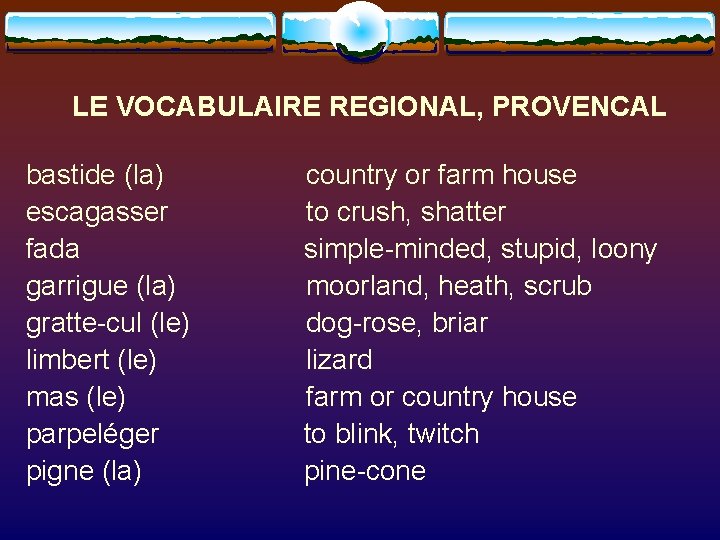 LE VOCABULAIRE REGIONAL, PROVENCAL bastide (la) escagasser fada garrigue (la) gratte-cul (le) limbert (le)