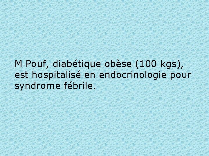 M Pouf, diabétique obèse (100 kgs), est hospitalisé en endocrinologie pour syndrome fébrile. 