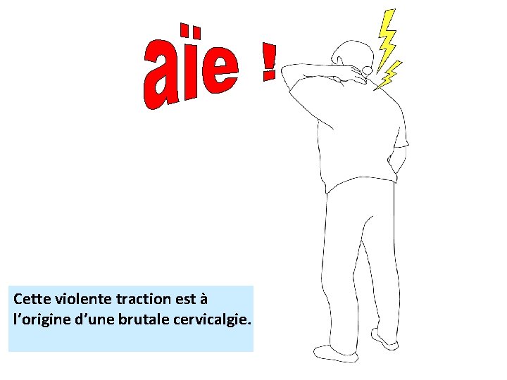 Cette violente traction est à l’origine d’une brutale cervicalgie. 