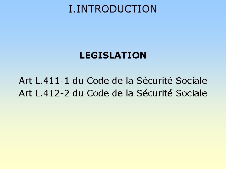 I. INTRODUCTION LEGISLATION Art L. 411 -1 du Code de la Sécurité Sociale Art