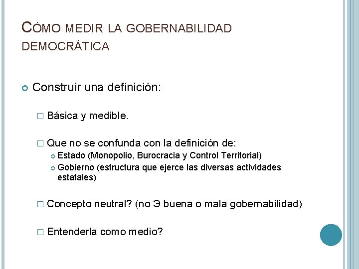 CÓMO MEDIR LA GOBERNABILIDAD DEMOCRÁTICA Construir una definición: � Básica y medible. � Que